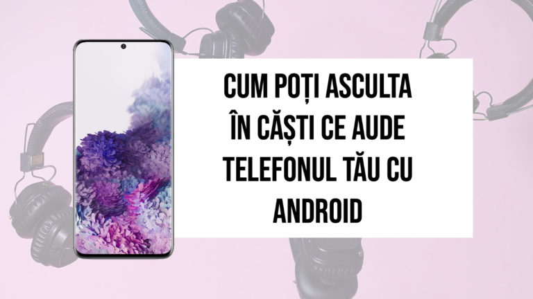 Cum poți asculta în căști ce aude telefonul tău cu Android